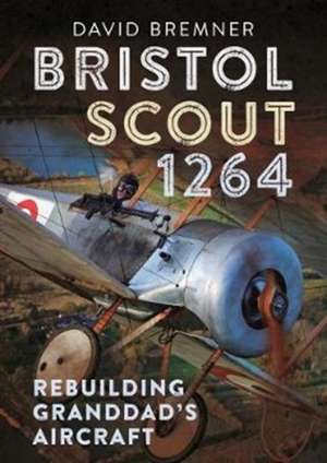 Bristol Scout 1264: Rebuilding Granddad's Aircraft de David Bremner