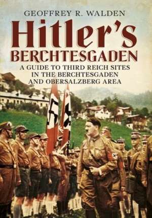 Hitler's Berchtesgaden de Geoffrey R. Walden