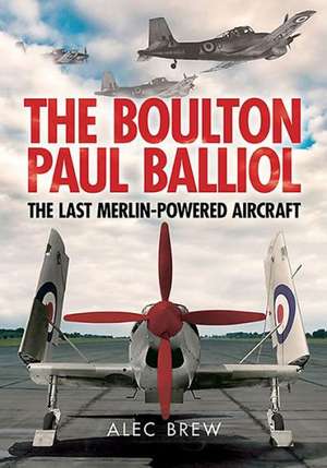 The Boulton Paul Balliol: The Last Merlin-Powered Aircraft de Alec Brew