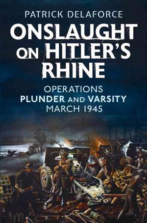 Onslaught on Hitler S Rhine: Operations Plunder and Varsity March 1945 de Patrick Delaforce