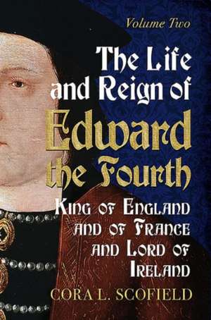 The Life and Reign of Edward the Fourth, King of England and of France and Lord of Ireland: Volume 2 de Cora L. Scofield