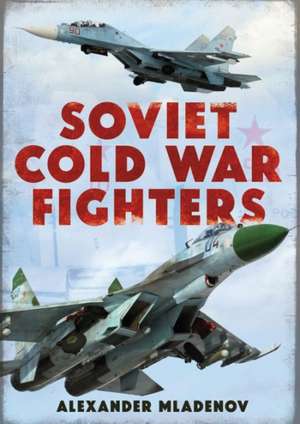 Soviet Cold War Fighters de Alexander Mladenov