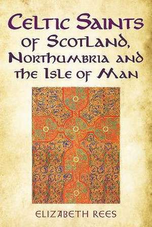 Celtic Saints of Scotland, Northumbria and the Isle of Man de Elizabeth Rees