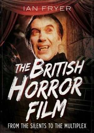 The British Horror Film from the Silent to the Multiplex de Ian Fryer