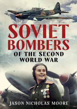 Soviet Bombers of the Second World War de Jason Nicholas Moore