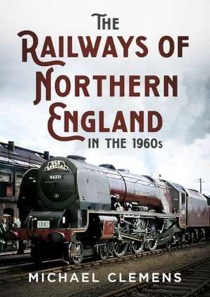 The Railways of Northern England in the 1960s de Michael Clemens