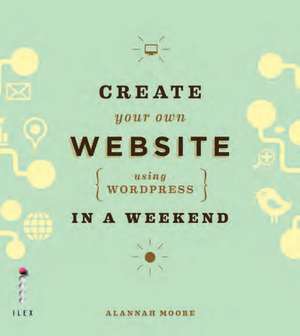 Create Your Own Website Using Wordpress in a Weekend de Alannah Moore