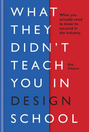 What They Didn't Teach You in Design School de Phil Cleaver