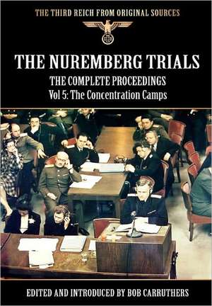 The Nuremberg Trials - The Complete Proceedings Vol 5: The Concentration Camps de Bob Carruthers