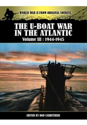 The U-Boat War in the Atlantic, Volume 3: 1944-1945 de Bob Carruthers