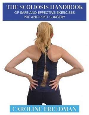 The Scoliosis Handbook of Safe and Effective Exercises Pre and Post Surgery de Caroline Freedman