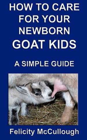 How to Care for Your Newborn Goat Kids a Simple Guide de Felicity McCullough