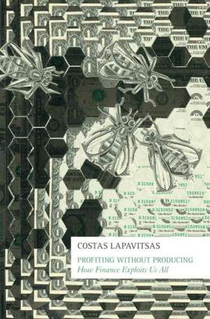 Profiting Without Producing: How Finance Exploits Us All de Costas Lapavitsas