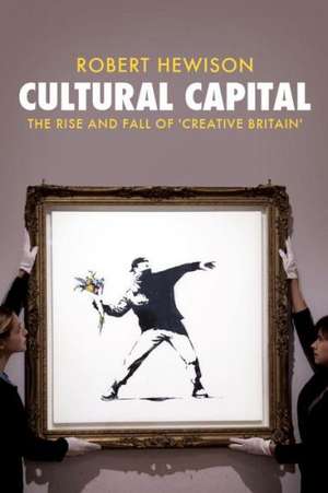 Cultural Capital: The Rise and Fall of Creative Britain de Robert Hewison