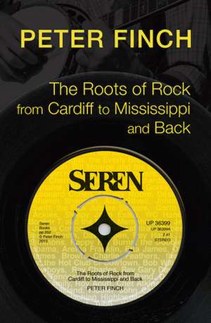 The Roots of Rock, from Cardiff to Mississippi and Back de Peter Finch