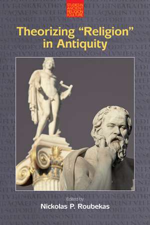 Theorizing "Religion" in Antiquity de Nickolas P. Roubekas