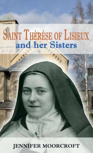 Saint Thérèse of Lisieux and her Sisters de Jennifer Moorcroft