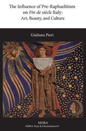 The Influence of Pre-Raphaelitism on Fin-de-Siecle Italy: Art, Beauty, and Culture de Giuliana Pieri