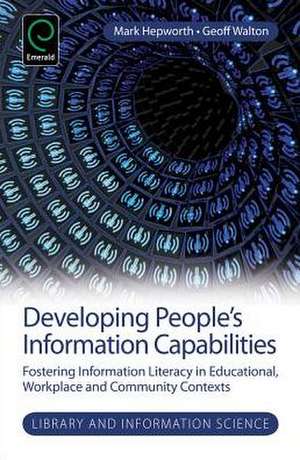 Developing People`s Information Capabilities – Fostering Information Literacy in Educational, Workplace and Community Contexts de Mark Hepworth