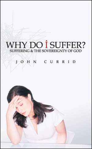 Why Do I Suffer?: Suffering & the Sovereignty of God de John Currid