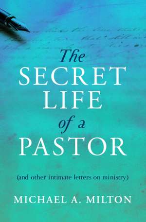 The Secret Life of a Pastor: (And Other Intimate Letters on Ministry) de Michael A. Milton