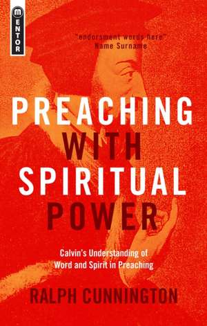 Preaching with Spiritual Power: Calvin's Understanding of Word and Spirit in Preaching de Ralph Cunnington