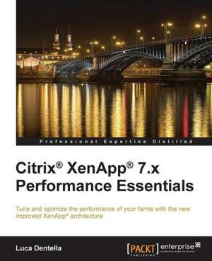 Citrix Xenapp 7.X Performance Essentials: The Official Guide de Luca Dentella