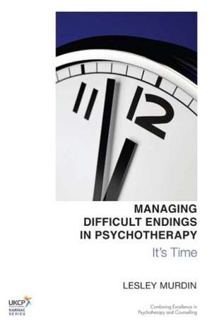 Managing Difficult Endings in Psychotherapy: It's Time de Lesley Murdin