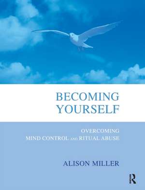 Becoming Yourself: Overcoming Mind Control and Ritual Abuse de Alison Miller