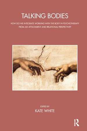 Talking Bodies: How do we Integrate Working with the Body in Psychotherapy from an Attachment and Relational Perspective? de Kate White