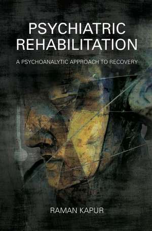 Psychiatric Rehabilitation: A Psychoanalytic Approach to Recovery de Raman Kapur