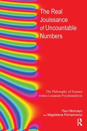 The Real Jouissance of Uncountable Numbers: The Philosophy of Science within Lacanian Psychoanalysis de Raul Moncayo