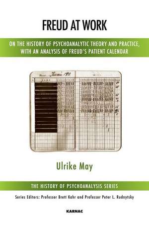 Freud at Work: On the History of Psychoanalytic Theory and Practice, with an Analysis of Freud's Patient Record Books de Ulrike May