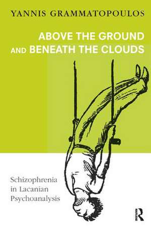 Above the Ground and Beneath the Clouds: Schizophrenia in Lacanian Psychoanalysis de Yannis Grammatopoulos