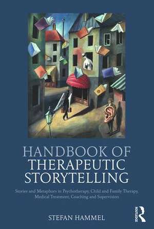 Handbook of Therapeutic Storytelling: Stories and Metaphors in Psychotherapy, Child and Family Therapy, Medical Treatment, Coaching and Supervision de Stefan Hammel