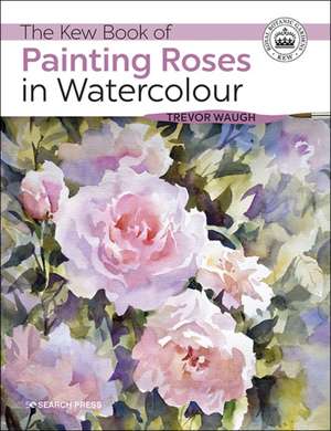 The Kew Book of Painting Roses in Watercolour de Trevor Waugh