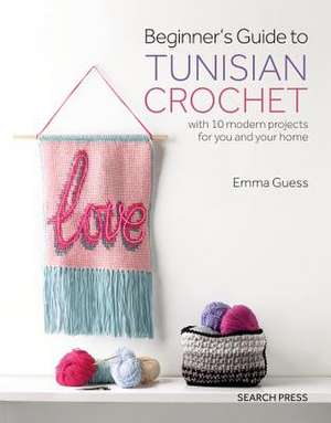 Beginner's Guide to Tunisian Crochet: With 10 Modern Projects for You and Your Home de Emma Guess