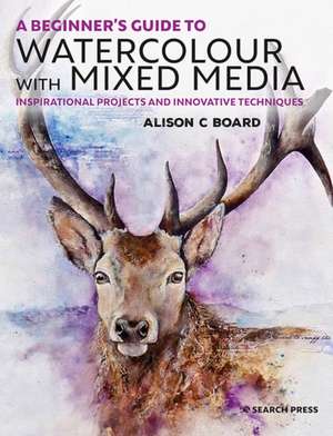 A Beginner's Guide to Watercolour with Mixed Media de Alison C. Board