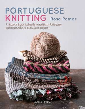 Portuguese Knitting: A Historical & Practical Guide to Traditional Portuguese Techniques, with 20 Inspirational Projects de Rosa Pomar