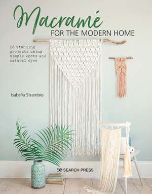 Macramé for the Modern Home: 16 Stunning Projects Using Simple Knots and Natural Dyes de Isabella Strambio