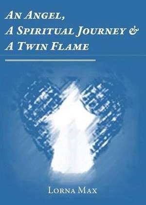 An Angel, a Spiritual Journey & a Twin Flame de Lorna Max