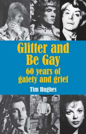 Glitter and Be Gay: 60 years of gaiety and grief de Tim Hughes