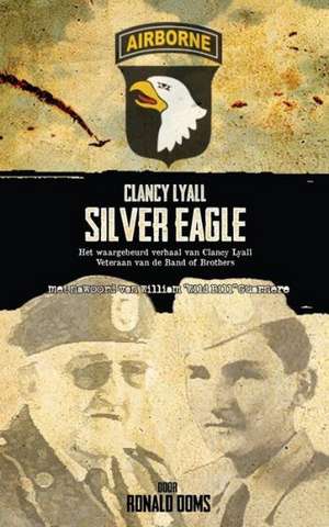 Silver Eagle (Dutch Version) - Het Waargebeurd Verhaal Van Clancy Lyall. Veteraan Van de Band of Brothers. de Ronald Ooms