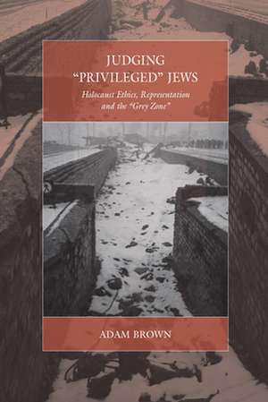 Judging Privileged Jews: Holocaust Ethics, Representation, and the Grey Zone de Adam Brown