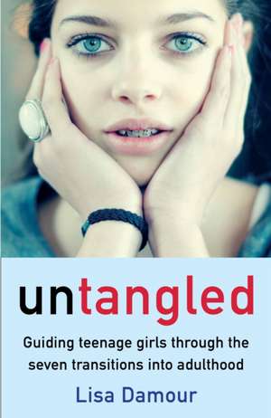 Untangled: Guiding Teenage Girls Through the Seven Transitions into Adulthood de Lisa Damour