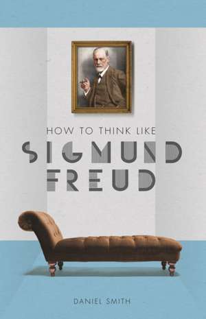 HOW TO THINK LIKE SIGMUND FREUD de DANIEL SMITH