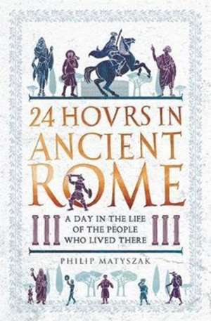 24 Hours in Ancient Rome de Philip Matyszak