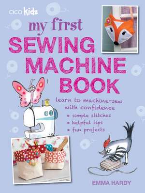 My First Sewing Machine Book: 35 fun and easy projects for children aged 7 years + de Emma Hardy