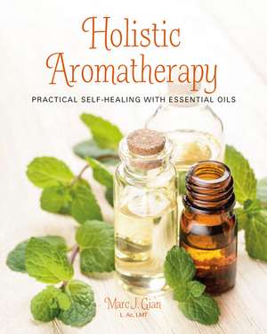 Holistic Aromatherapy: Practical self-healing with essential oils de Marc J. Gian