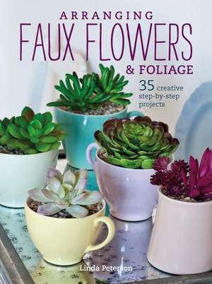 Arranging Faux Flowers and Foliage: 35 creative step-by-step projects de Linda Peterson